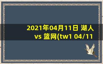 2021年04月11日 湖人 vs 篮网(tw1 04/11)高清直播